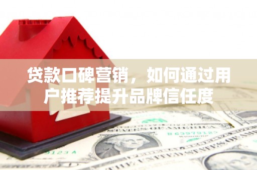 南屯贷款口碑营销，如何通过用户推荐提升品牌信任度