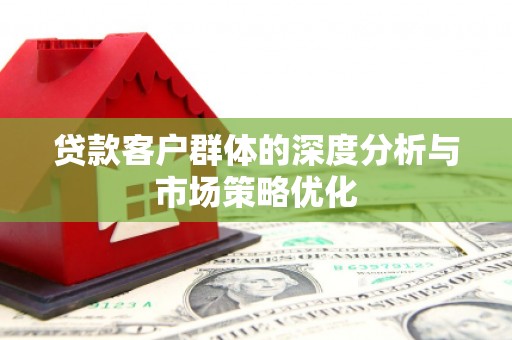南屯贷款客户群体的深度分析与市场策略优化