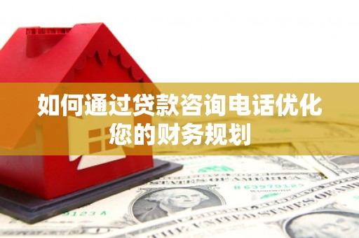 南屯如何通过贷款咨询电话优化您的财务规划