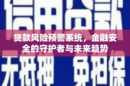 南屯贷款风险预警系统，金融安全的守护者与未来趋势