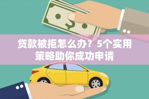 南屯贷款被拒怎么办？5个实用策略助你成功申请
