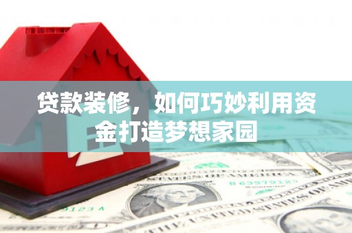 南屯贷款装修，如何巧妙利用资金打造梦想家园