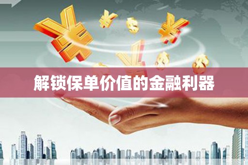 南屯解锁保单价值的金融利器