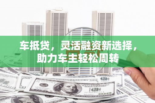 南屯车抵贷，灵活融资新选择，助力车主轻松周转