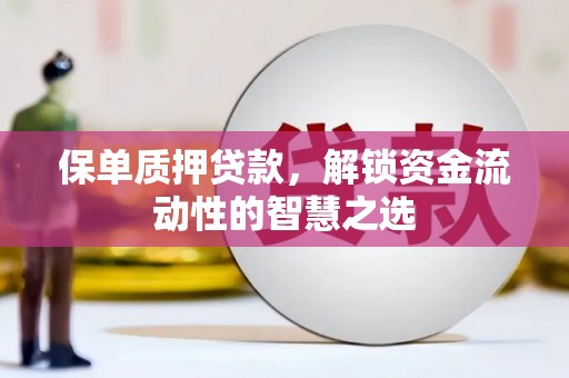 南屯保单质押贷款，解锁资金流动性的智慧之选