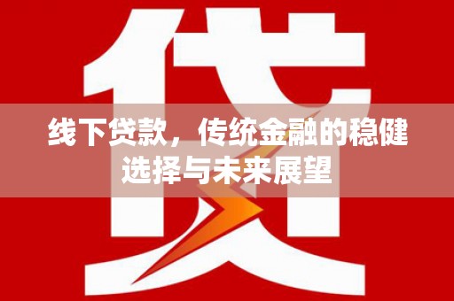 南屯线下贷款，传统金融的稳健选择与未来展望