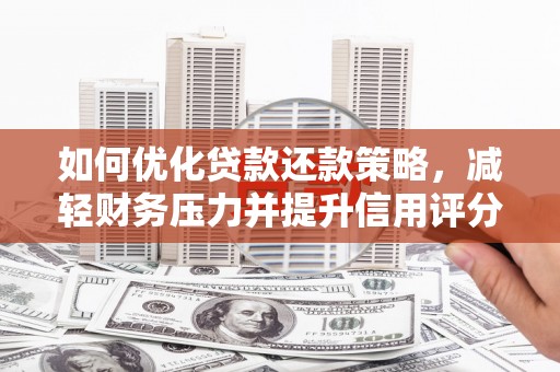 南屯如何优化贷款还款策略，减轻财务压力并提升信用评分