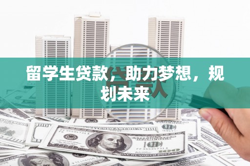 南屯留学生贷款，助力梦想，规划未来