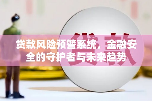 南屯贷款风险预警系统，金融安全的守护者与未来趋势