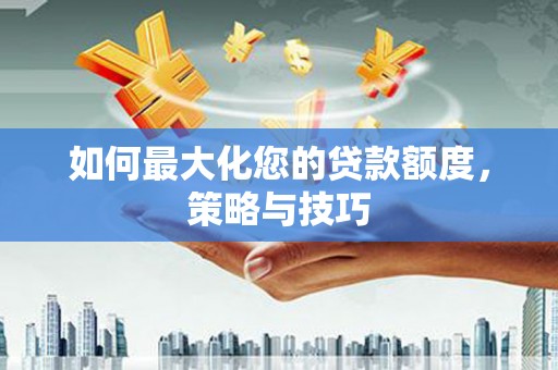 南屯如何最大化您的贷款额度，策略与技巧
