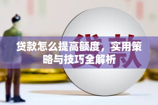 南屯贷款怎么提高额度，实用策略与技巧全解析