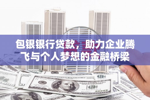 南屯包银银行贷款，助力企业腾飞与个人梦想的金融桥梁