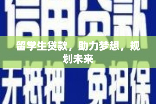 南屯留学生贷款，助力梦想，规划未来