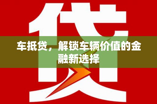南屯车抵贷，解锁车辆价值的金融新选择