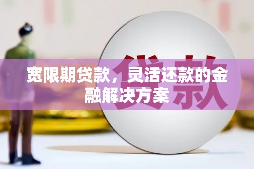 南屯宽限期贷款，灵活还款的金融解决方案