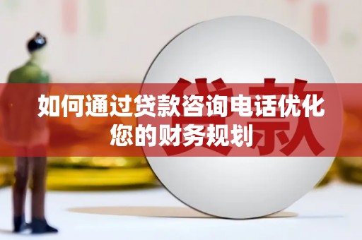 南屯如何通过贷款咨询电话优化您的财务规划