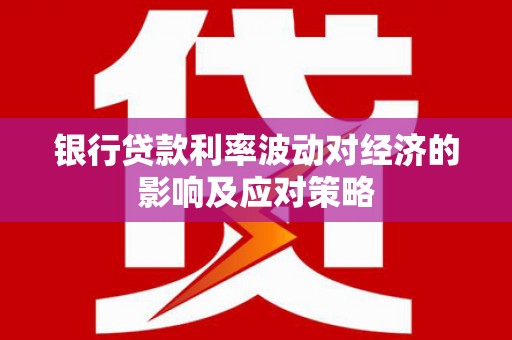 南屯银行贷款利率波动对经济的影响及应对策略