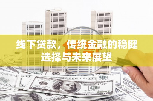 南屯线下贷款，传统金融的稳健选择与未来展望