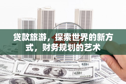 南屯贷款旅游，探索世界的新方式，财务规划的艺术