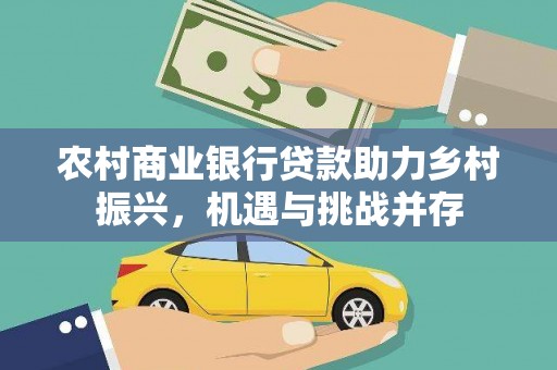 南屯农村商业银行贷款助力乡村振兴，机遇与挑战并存