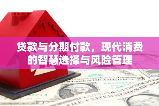 南屯贷款与分期付款，现代消费的智慧选择与风险管理