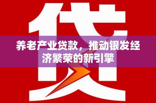 南屯养老产业贷款，推动银发经济繁荣的新引擎