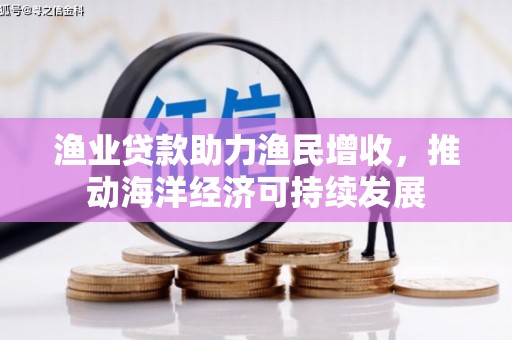 南屯渔业贷款助力渔民增收，推动海洋经济可持续发展