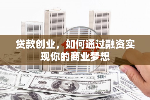 南屯贷款创业，如何通过融资实现你的商业梦想