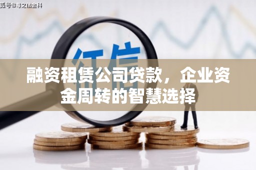南屯融资租赁公司贷款，企业资金周转的智慧选择