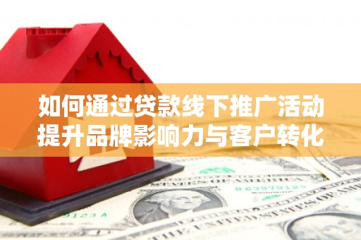 南屯如何通过贷款线下推广活动提升品牌影响力与客户转化率