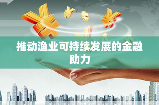 南屯推动渔业可持续发展的金融助力