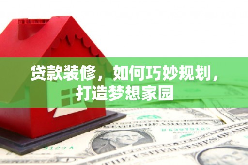 南屯贷款装修，如何巧妙规划，打造梦想家园