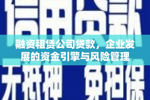 南屯融资租赁公司贷款，企业发展的资金引擎与风险管理