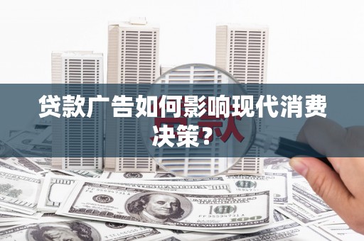 南屯贷款广告如何影响现代消费决策？