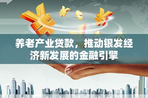 南屯养老产业贷款，推动银发经济新发展的金融引擎