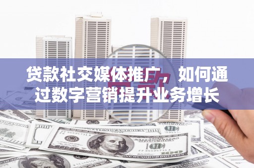 南屯贷款社交媒体推广，如何通过数字营销提升业务增长