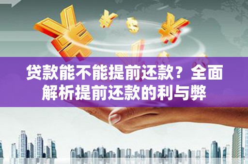 南屯贷款能不能提前还款？全面解析提前还款的利与弊