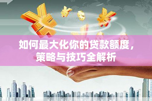 南屯如何最大化你的贷款额度，策略与技巧全解析
