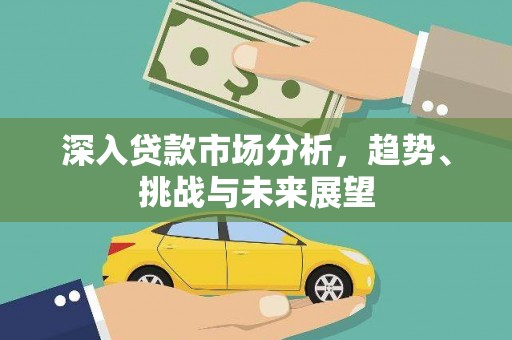 南屯深入贷款市场分析，趋势、挑战与未来展望