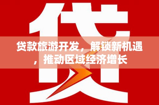 南屯贷款旅游开发，解锁新机遇，推动区域经济增长