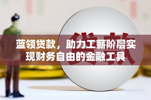 南屯蓝领贷款，助力工薪阶层实现财务自由的金融工具