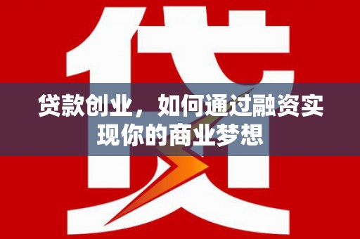 南屯贷款创业，如何通过融资实现你的商业梦想