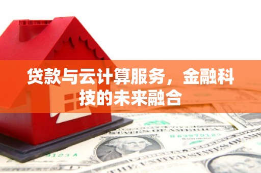 南屯贷款与云计算服务，金融科技的未来融合