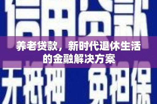 南屯养老贷款，新时代退休生活的金融解决方案