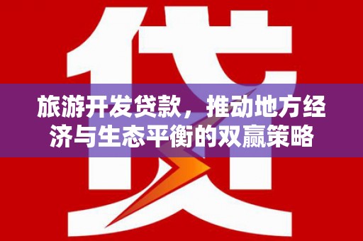 南屯旅游开发贷款，推动地方经济与生态平衡的双赢策略