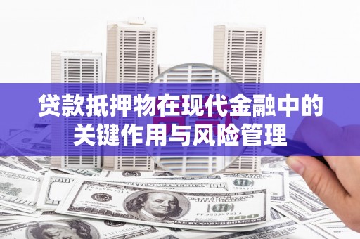 南屯贷款抵押物在现代金融中的关键作用与风险管理