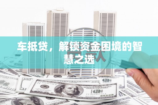 南屯车抵贷，解锁资金困境的智慧之选