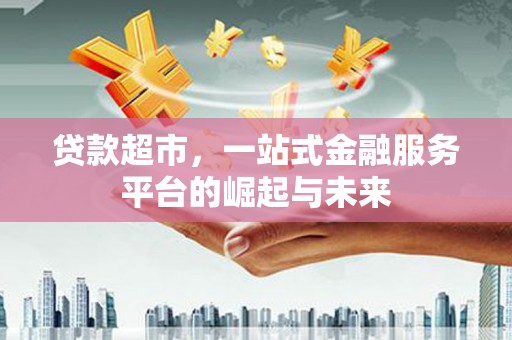 南屯贷款超市，一站式金融服务平台的崛起与未来