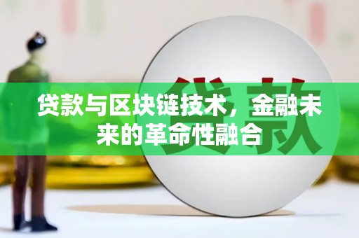 南屯贷款与区块链技术，金融未来的革命性融合