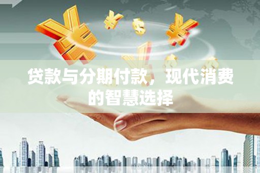 南屯贷款与分期付款，现代消费的智慧选择